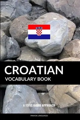 Książka ze słownictwem chorwackim: Podejście tematyczne - Croatian Vocabulary Book: A Topic Based Approach