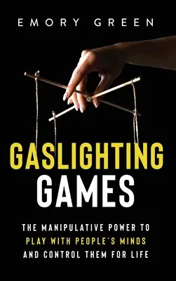 Gaslighting Games: Manipulacyjna moc zabawy umysłami ludzi i kontrolowania ich przez całe życie - Gaslighting Games: The Manipulative Power to Play with People's Minds and Control Them for Life