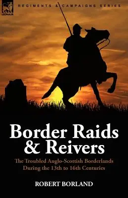 Border Raids and Reivers: niespokojne pogranicze angielsko-szkockie w XIII-XVI wieku - Border Raids and Reivers: the Troubled Anglo-Scottish Borderlands During the 13th to 16th Centuries