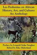 Leo Frobenius o afrykańskiej historii, sztuce i kulturze - Leo Frobenius on African History, Art and Culture