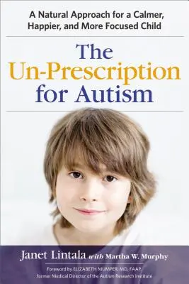 Bez recepty na autyzm: Naturalne podejście dla spokojniejszego, szczęśliwszego i bardziej skoncentrowanego dziecka - The Un-Prescription for Autism: A Natural Approach for a Calmer, Happier, and More Focused Child