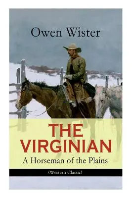 THE VIRGINIAN - A Horseman of the Plains (Western Classic): Pierwsza powieść kowbojska osadzona na Dzikim Zachodzie - THE VIRGINIAN - A Horseman of the Plains (Western Classic): The First Cowboy Novel Set in the Wild West