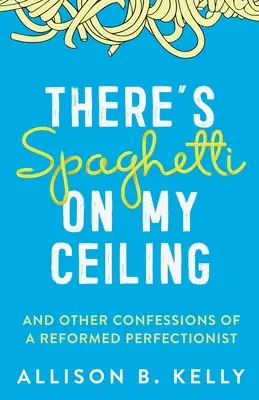 Na moim suficie jest spaghetti: I inne wyznania zreformowanego perfekcjonisty - There's Spaghetti on My Ceiling: And Other Confessions of a Reformed Perfectionist