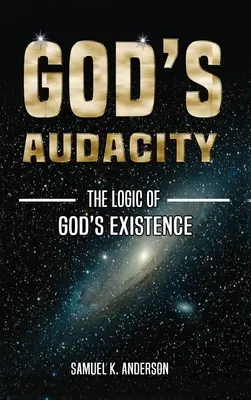 Zuchwałość Boga: Logika istnienia Boga - God's Audacity: The Logic of GOD'S EXISTENCE