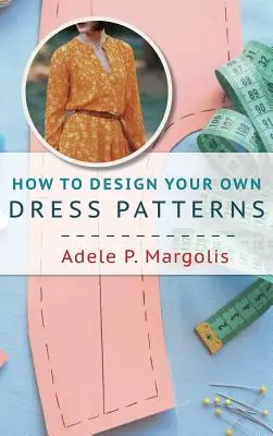 Jak projektować własne wzory sukienek: Elementarz tworzenia wykrojów dla kobiet lubiących szyć - How to Design Your Own Dress Patterns: A primer in pattern making for women who like to sew