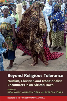 Poza tolerancją religijną: Spotkania muzułmanów, chrześcijan i tradycjonalistów w afrykańskim mieście - Beyond Religious Tolerance: Muslim, Christian & Traditionalist Encounters in an African Town