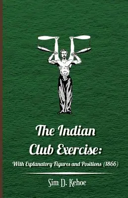 Indian Club Exercise: Z objaśniającymi rysunkami i pozycjami (1866) - The Indian Club Exercise: With Explanatory Figures and Positions (1866)