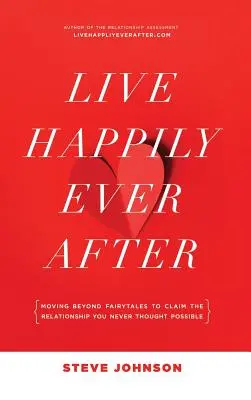 Live Happily Ever After: Wyjdź poza bajki i stwórz związek, o którym nigdy nie myślałeś, że jest możliwy - Live Happily Ever After: Moving beyond fairytales to claim the relationship you never thought possible