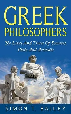 Greccy filozofowie: Życie i czasy Sokratesa, Platona i Arystotelesa - Greek Philosophers: The Lives And Times Of Socrates, Plato And Aristotle