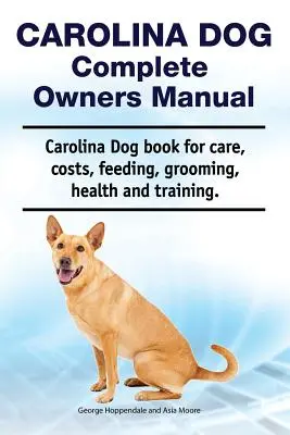 Carolina Dog Kompletna instrukcja obsługi. Książka o pielęgnacji, kosztach, żywieniu, pielęgnacji, zdrowiu i szkoleniu psów rasy Carolina Dog. - Carolina Dog Complete Owners Manual. Carolina Dog Book for Care, Costs, Feeding, Grooming, Health and Training.