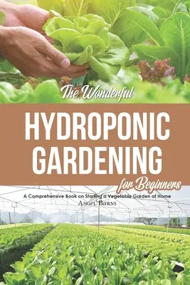 Wspaniałe ogrodnictwo hydroponiczne dla początkujących: Kompleksowa książka na temat zakładania ogrodu warzywnego w domu - The Wonderful Hydroponic Gardening for Beginners: A Comprehensive Book on Starting a Vegetable Garden at Home