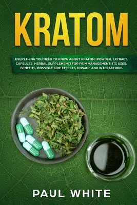 Kratom: WSZYSTKO, CO TRZEBA WIEDZIEĆ O KRATOMIE (proszek, ekstrakt, kapsułki, suplement ziołowy) do LECZENIA BÓLU: Jego zastosowania, - Kratom: EVERYTHING YOU NEED TO KNOW ABOUT KRATOM (Powder, Extract, Capsules, Herbal Supplement) for PAIN MANAGEMENT: Its Uses,