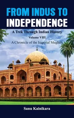 Od Indusu do niepodległości - podróż przez historię Indii: Tom VIII Kronika imperialnych Mogołów - From Indus to Independence - A Trek Through Indian History: Vol VIII A Chronicle of the Imperial Mughals