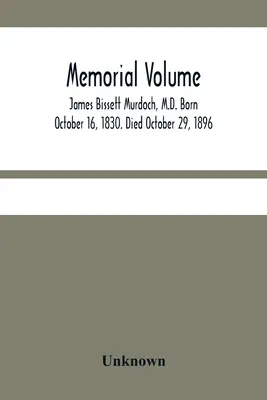 Memorial Volume; James Bissett Murdoch, M.D. Urodzony 16 października 1830 roku. Zmarł 29 października 1896 r. - Memorial Volume; James Bissett Murdoch, M.D. Born October 16, 1830. Died October 29, 1896