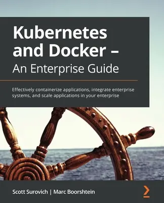 Kubernetes i Docker - przewodnik dla przedsiębiorstw: Skuteczna konteneryzacja aplikacji, integracja systemów korporacyjnych i skalowanie aplikacji w przedsiębiorstwie - Kubernetes and Docker - An Enterprise Guide: Effectively containerize applications, integrate enterprise systems, and scale applications in your enter