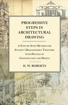 Progressive Steps in Architectural Drawing - Metoda krok po kroku dla studentów rysunku wraz ze szczegółami konstrukcji i projektowania - Progressive Steps in Architectural Drawing - A Step-by-Step Method for Student Draughtsmen Together with Details of Construction and Design