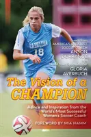 Wizja mistrza: Porady i inspiracje od odnoszącego największe sukcesy na świecie trenera piłki nożnej kobiet (najnowsze wydanie) - The Vision Of A Champion: Advice And Inspiration From The World's Most Successful Women's Soccer Coach (Latest Edition)