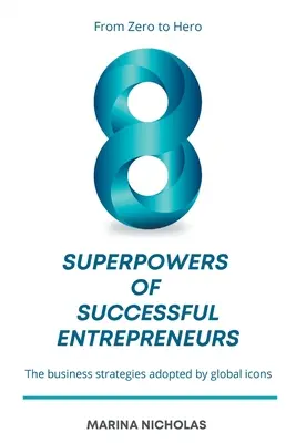 8 supermocy odnoszących sukcesy przedsiębiorców: Od zera do bohatera: strategie biznesowe przyjęte przez światowe ikony - The 8 Superpowers of Successful Entrepreneurs: From Zero to Hero: The Business Strategies Adopted by Global Icons