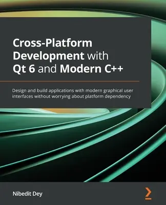 Cross-Platform Development with Qt 6 and Modern C++: Projektuj i twórz aplikacje z nowoczesnymi graficznymi interfejsami użytkownika bez martwienia się o platformę - Cross-Platform Development with Qt 6 and Modern C++: Design and build applications with modern graphical user interfaces without worrying about platfo