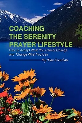 Coaching stylu życia opartego na modlitwie o spokój: Jak zaakceptować to, czego nie możesz zmienić i zmienić to, co możesz - Coaching the Serenity Prayer Lifestyle: How to Accept What You Cannot Change and Change What You Can