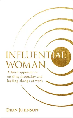 Wpływowa kobieta: Świeże podejście do zwalczania nierówności i przewodzenia zmianom w pracy - Influential Woman: A Fresh Approach to Tackling Inequality and Leading Change at Work