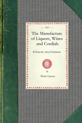 Manufacture of Liquors, Wines & Cordials: Also the Manufacture of Effervescing Beverages and Syrups, Vinegar, and Bitters. Przygotowane i zaaranżowane Expre - Manufacture of Liquors, Wines & Cordials: Also the Manufacture of Effervescing Beverages and Syrups, Vinegar, and Bitters. Prepared and Arranged Expre