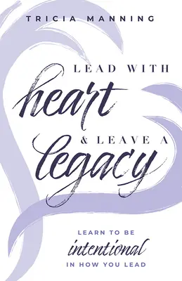 Przewodzić z sercem i pozostawić dziedzictwo: Naucz się być intencjonalnym w tym, jak przewodzisz - Lead with Heart & Leave a Legacy: Learn to Be Intentional in How You Lead