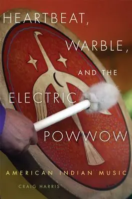 Heartbeat, Warble, and the Electric Powwow: Muzyka amerykańskich Indian - Heartbeat, Warble, and the Electric Powwow: American Indian Music