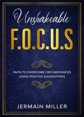 Niezachwiany F.O.C.U.S: Wiara w pokonywanie okoliczności za pomocą pozytywnych sugestii - Unshakeable F.O.C.U.S: Faith To Overcome Circumstances Using Positive Suggestions