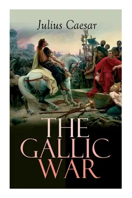 Wojna galijska: historyczny opis kampanii wojskowej Juliusza Cezara w celtyckiej Galii - The Gallic War: Historical Account of Julius Caesar's Military Campaign in Celtic Gaul