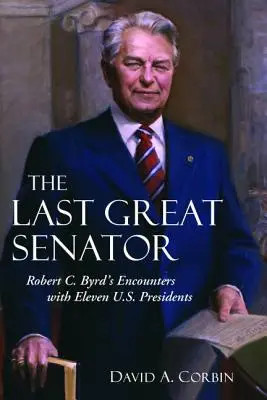 Ostatni wielki senator: Spotkania Roberta C. Byrda z jedenastoma prezydentami USA - The Last Great Senator: Robert C. Byrd's Encounters with Eleven U.S. Presidents