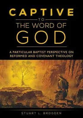 Zniewolony Słowem Bożym: Szczególna perspektywa baptystów na teologię reformowaną i przymierza - Captive to the Word of God: A Particular Baptist Perspective On Reformed And Covenant Theology
