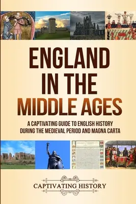 Anglia w średniowieczu: Porywający przewodnik po historii Anglii w okresie średniowiecza i Magna Carta - England in the Middle Ages: A Captivating Guide to English History During the Medieval Period and Magna Carta