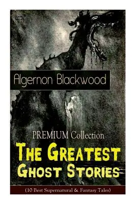 Kolekcja PREMIUM - Największe opowieści o duchach Algernona Blackwooda (10 najlepszych opowieści nadprzyrodzonych i fantasy): The Empty House, The Willows, The Li - The PREMIUM Collection - The Greatest Ghost Stories of Algernon Blackwood (10 Best Supernatural & Fantasy Tales): The Empty House, The Willows, The Li