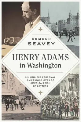 Henry Adams w Waszyngtonie: Łącząc osobiste i publiczne życie amerykańskiego człowieka listów - Henry Adams in Washington: Linking the Personal and Public Lives of America's Man of Letters
