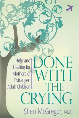 Gotowe z płaczem: Pomoc i uzdrowienie dla matek rozdzielonych dorosłych dzieci - Done With The Crying: Help and Healing for Mothers of Estranged Adult Children