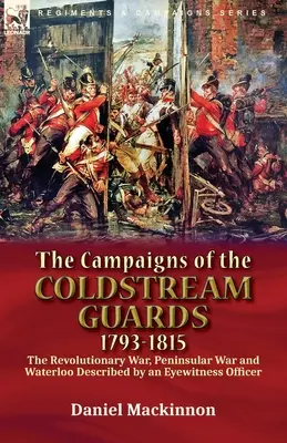Kampanie Coldstream Guards, 1793-1815: Wojna Rewolucyjna, Wojna Peninsularna i Waterloo opisane przez naocznego oficera - The Campaigns of the Coldstream Guards, 1793-1815: the Revolutionary War, Peninsular War and Waterloo Described by an Eyewitness Officer