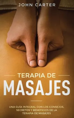 Terapia masażami: Una Gua Integral con los Consejos, Secretos y Beneficios de la Terapia de Masajes (Terapia masażem wersja hiszpańska) - Terapia de Masajes: Una Gua Integral con los Consejos, Secretos y Beneficios de la Terapia de Masajes (Massage Therapy Spanish Version)