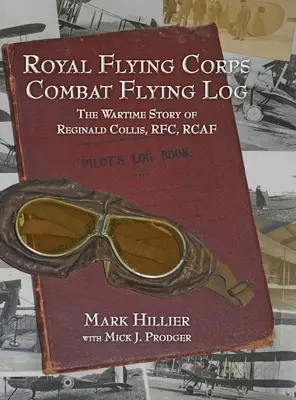 Dziennik lotów bojowych Królewskiego Korpusu Lotniczego: Wojenna historia Reginalda Collisa, RFC, RCAF - Royal Flying Corps Combat Flying Log: The Wartime Story of Reginald Collis, RFC, RCAF