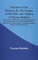 Opowieść o masakrze dokonanej przez dzikusów na żonie i dzieciach Thomasa Baldwina, który od czasu melancholijnego okresu zniszczenia swojego Unfo - Narrative Of The Massacre, By The Savages, Of The Wife And Children Of Thomas Baldwin, Who, Since The Melancholy Period Of The Destruction Of His Unfo