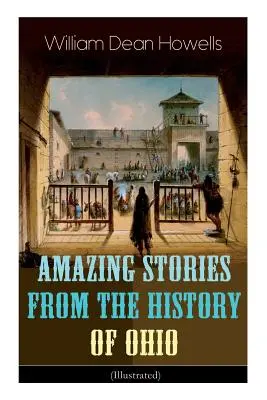 Niesamowite historie z historii Ohio (ilustrowane): The Renegades, The First Great Settlements, The Captivity of James Smith, Indian Heroes and Sa - Amazing Stories from the History of Ohio (Illustrated): The Renegades, The First Great Settlements, The Captivity of James Smith, Indian Heroes and Sa