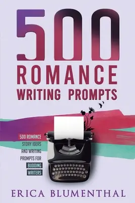 500 Romance Writing Prompts: Pomysły na romantyczne historie i propozycje pisania dla początkujących pisarzy - 500 Romance Writing Prompts: Romance Story Ideas and Writing Prompts for Budding Writers