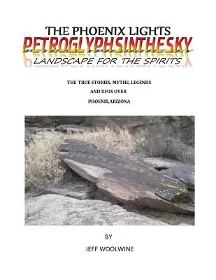 The Phoenix Lights - Petroglyphsinthesky (Krajobrazy dla duchów): Prawdziwe historie, mity, legendy i UFO nad Phoenix, Arizona Vol. 1 - The Phoenix Lights- Petroglyphsinthesky (Landscapes for the Spirits): The True Stories, Myths, Legends & UFOs over Phoenix, Arizona Vol. 1