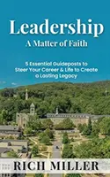 Przywództwo - kwestia wiary: 5 podstawowych wskazówek, jak pokierować swoją karierą i życiem, aby stworzyć trwałe dziedzictwo - Leadership A Matter Of Faith: 5 Essential Guideposts to Steer Your Career & Life to Create a Lasting Legacy