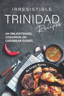 Nieodparte przepisy z Trynidadu: Pouczająca książka kucharska na temat karaibskich potraw - Irresistible Trinidad Recipes: An Enlightening Cookbook on Caribbean Dishes