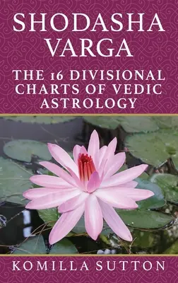 Shodasha Varga: 16 wykresów dywinacyjnych astrologii wedyjskiej - Shodasha Varga: The 16 Divisional Charts of Vedic Astrology