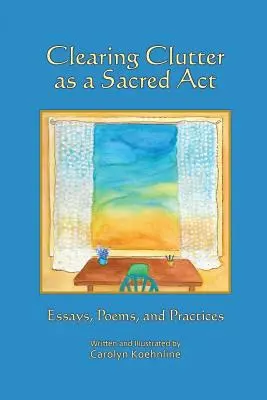 Usuwanie bałaganu jako akt sakralny: Eseje, wiersze i praktyki - Clearing Clutter as a Sacred Act: Essays, Poems and Practices