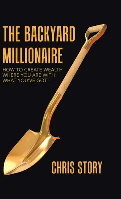 Podwórkowy milioner: Jak tworzyć bogactwo tam, gdzie jesteś z tym, co masz! - The Backyard Millionaire: How to Create Wealth Where You Are with What You've Got!