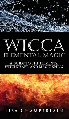 Wicca Elemental Magic: Przewodnik po żywiołach, czarach i zaklęciach magicznych - Wicca Elemental Magic: A Guide to the Elements, Witchcraft, and Magic Spells