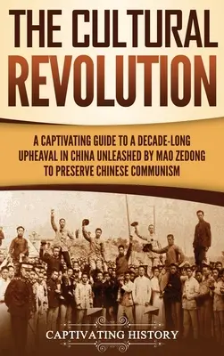 Rewolucja kulturalna: A Captivating Guide to a Decade-Long Upheaval in China Unleashed by Mao Zedong to Preserve Chinese Communism (Porywający przewodnik po trwającym dekadę przewrocie w Chinach, wywołanym przez Mao Zedonga w celu zachowania chińskiego komunizmu) - The Cultural Revolution: A Captivating Guide to a Decade-Long Upheaval in China Unleashed by Mao Zedong to Preserve Chinese Communism